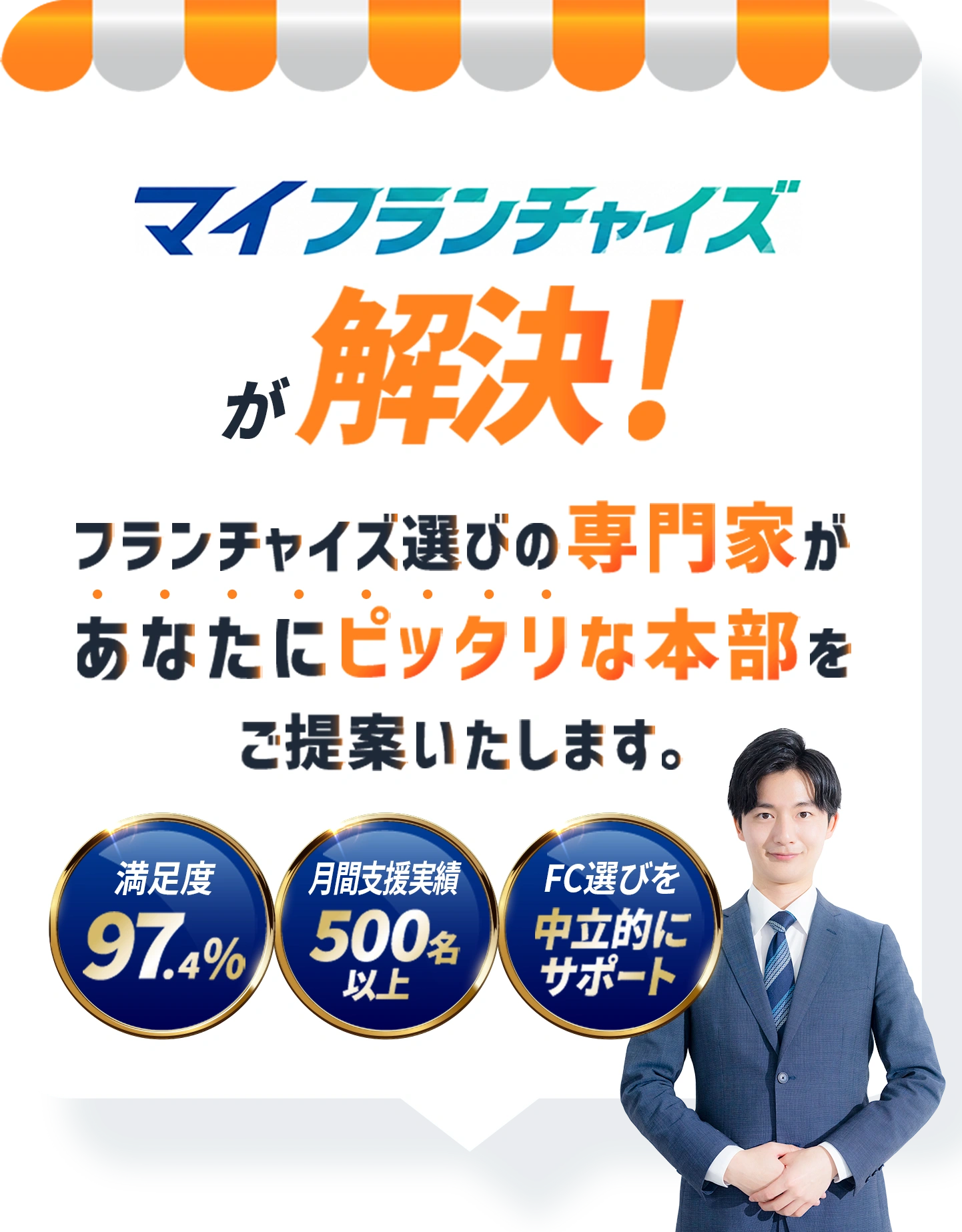 マイフランチャイズが解決！ フランチャイズ選びの専門家が、あなたにピッタリな本部をご提案いたします。満足度97.4%／月間支援実績500名以上／FC選びを中立的にサポート